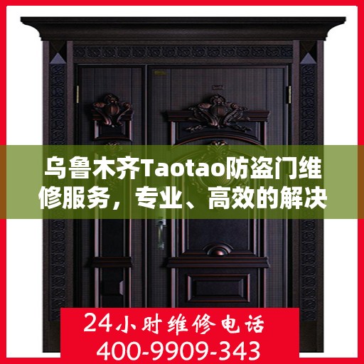 乌鲁木齐Taotao防盗门维修服务，专业、高效的解决方案