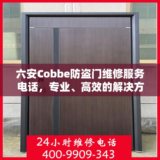 六安Cobbe防盗门维修服务电话，专业、高效的解决方案