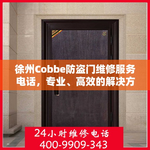 徐州Cobbe防盗门维修服务电话，专业、高效的解决方案