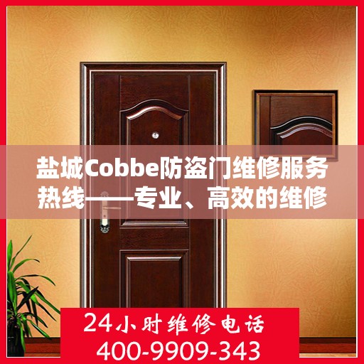 盐城Cobbe防盗门维修服务热线——专业、高效的维修团队为您护航