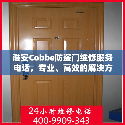 淮安Cobbe防盗门维修服务电话，专业、高效的解决方案