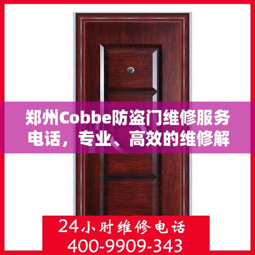 郑州Cobbe防盗门维修服务电话，专业、高效的维修解决方案