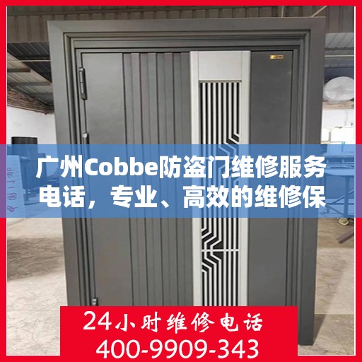 广州Cobbe防盗门维修服务电话，专业、高效的维修保障您的安全