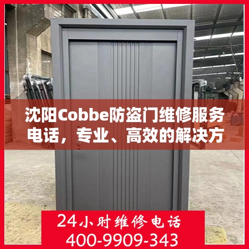 沈阳Cobbe防盗门维修服务电话，专业、高效的解决方案