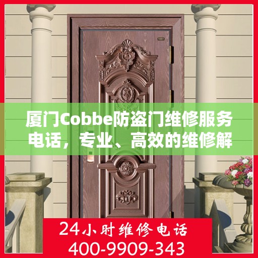 厦门Cobbe防盗门维修服务电话，专业、高效的维修解决方案