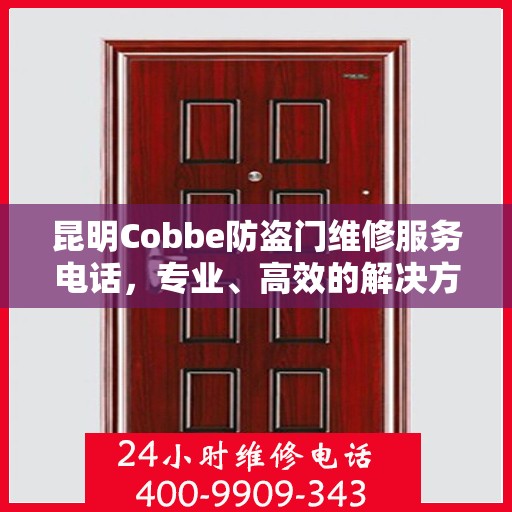 昆明Cobbe防盗门维修服务电话，专业、高效的解决方案