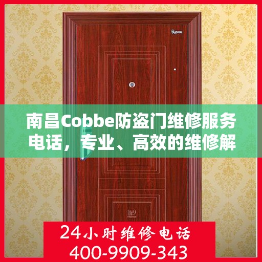 南昌Cobbe防盗门维修服务电话，专业、高效的维修解决方案