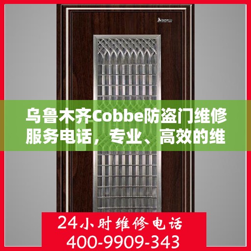 乌鲁木齐Cobbe防盗门维修服务电话，专业、高效的维修解决方案