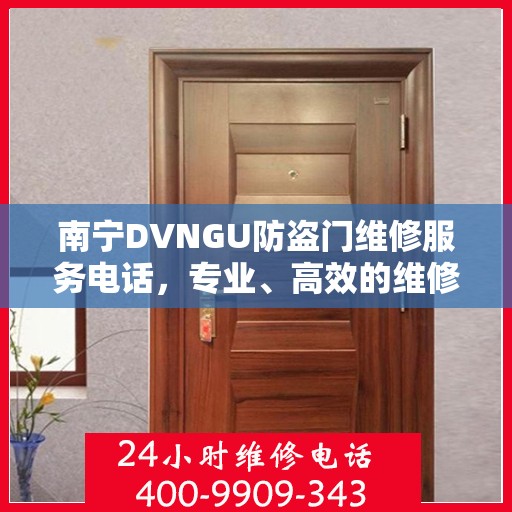 南宁DVNGU防盗门维修服务电话，专业、高效的维修解决方案