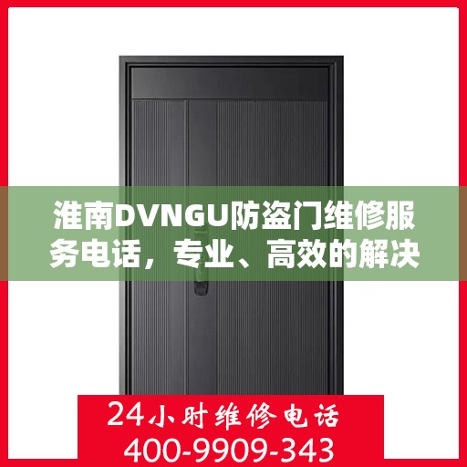 淮南DVNGU防盗门维修服务电话，专业、高效的解决方案