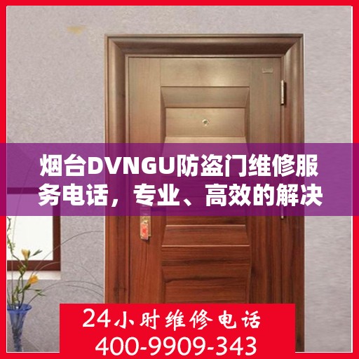 烟台DVNGU防盗门维修服务电话，专业、高效的解决方案