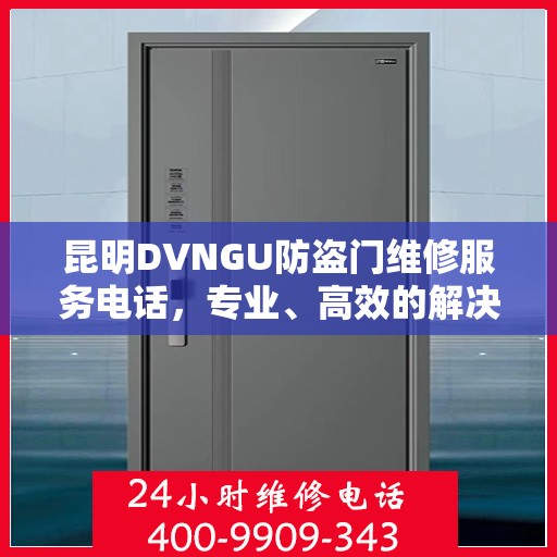 昆明DVNGU防盗门维修服务电话，专业、高效的解决方案