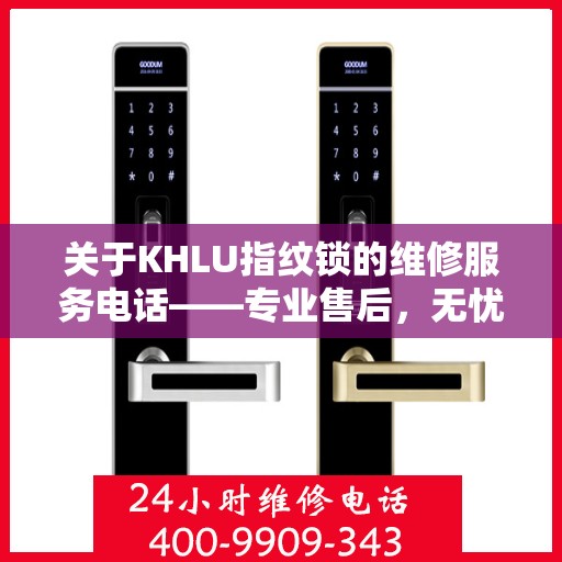 关于KHLU指纹锁的维修服务电话——专业售后，无忧体验