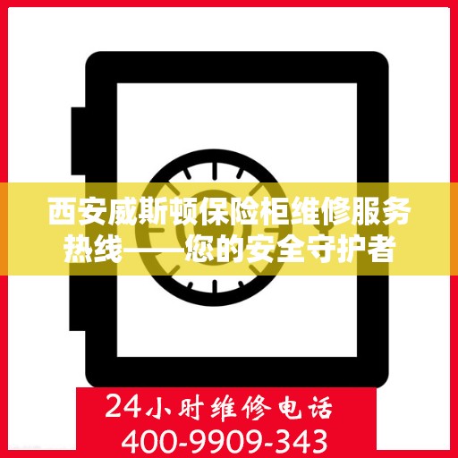 西安威斯顿保险柜维修服务热线——您的安全守护者