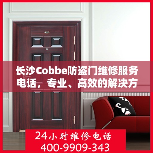 长沙Cobbe防盗门维修服务电话，专业、高效的解决方案