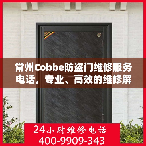 常州Cobbe防盗门维修服务电话，专业、高效的维修解决方案