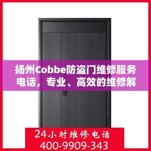 扬州Cobbe防盗门维修服务电话，专业、高效的维修解决方案