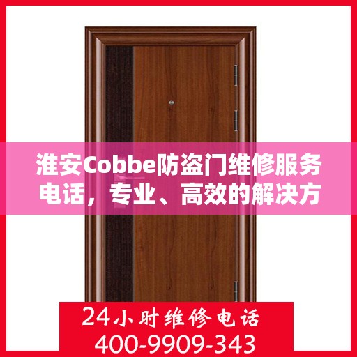 淮安Cobbe防盗门维修服务电话，专业、高效的解决方案