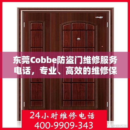 东莞Cobbe防盗门维修服务电话，专业、高效的维修保障，为您的安全保驾护航