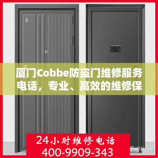 厦门Cobbe防盗门维修服务电话，专业、高效的维修保障，为您的安全保驾护航