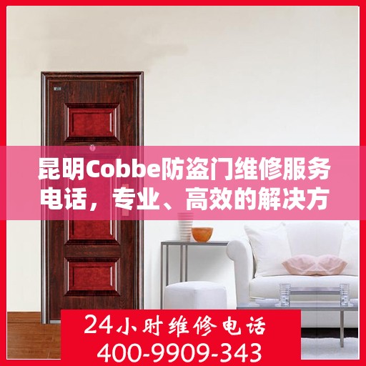 昆明Cobbe防盗门维修服务电话，专业、高效的解决方案