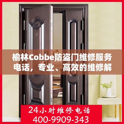 榆林Cobbe防盗门维修服务电话，专业、高效的维修解决方案