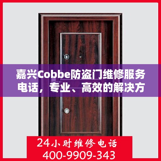 嘉兴Cobbe防盗门维修服务电话，专业、高效的解决方案