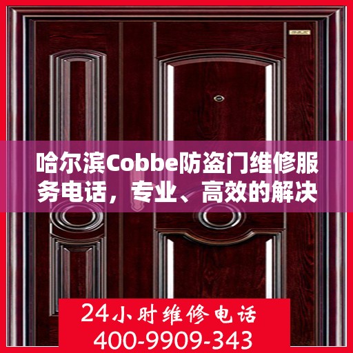 哈尔滨Cobbe防盗门维修服务电话，专业、高效的解决方案