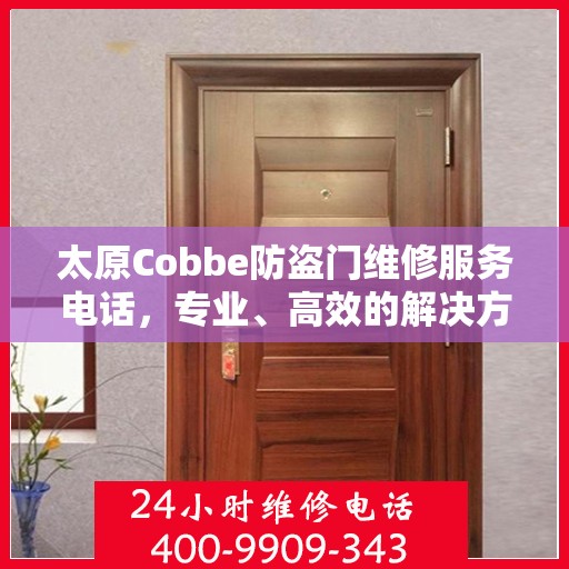 太原Cobbe防盗门维修服务电话，专业、高效的解决方案