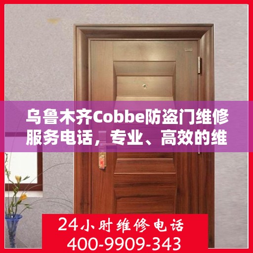 乌鲁木齐Cobbe防盗门维修服务电话，专业、高效的维修解决方案