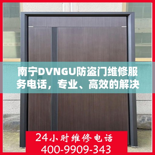 南宁DVNGU防盗门维修服务电话，专业、高效的解决方案