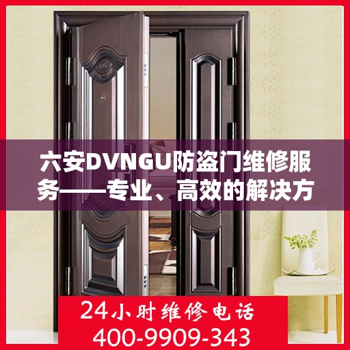 六安DVNGU防盗门维修服务——专业、高效的解决方案