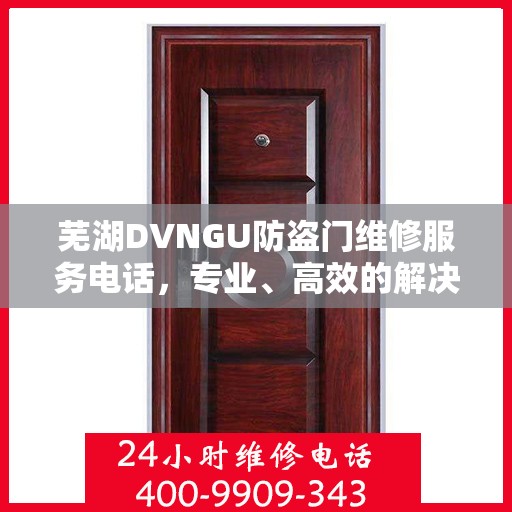 芜湖DVNGU防盗门维修服务电话，专业、高效的解决方案