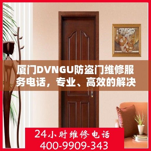 厦门DVNGU防盗门维修服务电话，专业、高效的解决方案