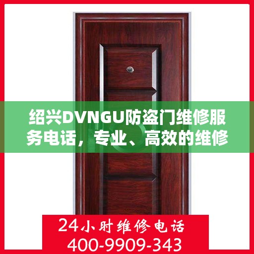 绍兴DVNGU防盗门维修服务电话，专业、高效的维修保障您的安全