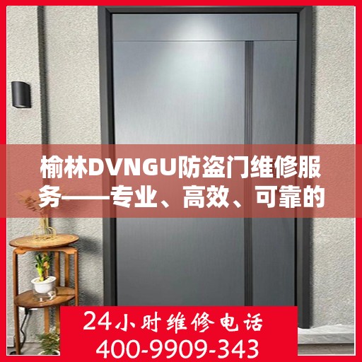 榆林DVNGU防盗门维修服务——专业、高效、可靠的解决方案