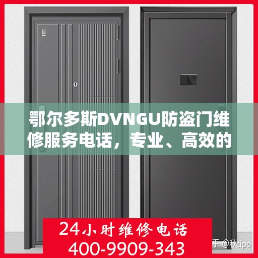 鄂尔多斯DVNGU防盗门维修服务电话，专业、高效的维修解决方案