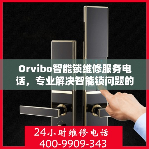 Orvibo智能锁维修服务电话，专业解决智能锁问题的可靠渠道