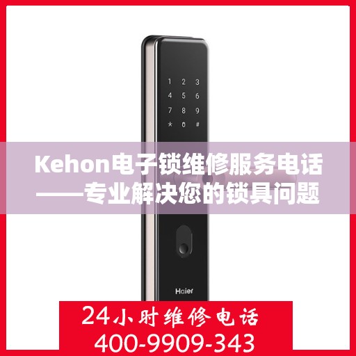 Kehon电子锁维修服务电话——专业解决您的锁具问题