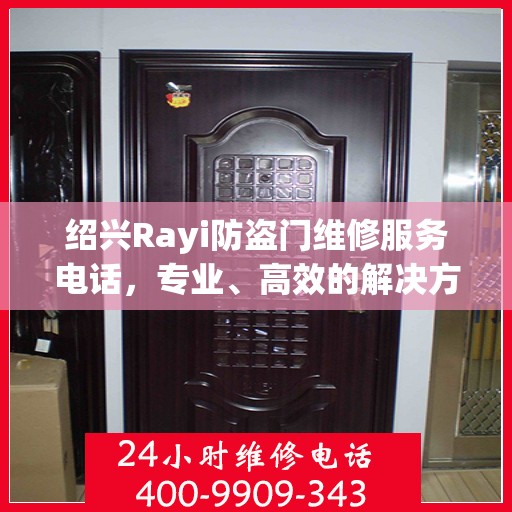 绍兴Rayi防盗门维修服务电话，专业、高效的解决方案