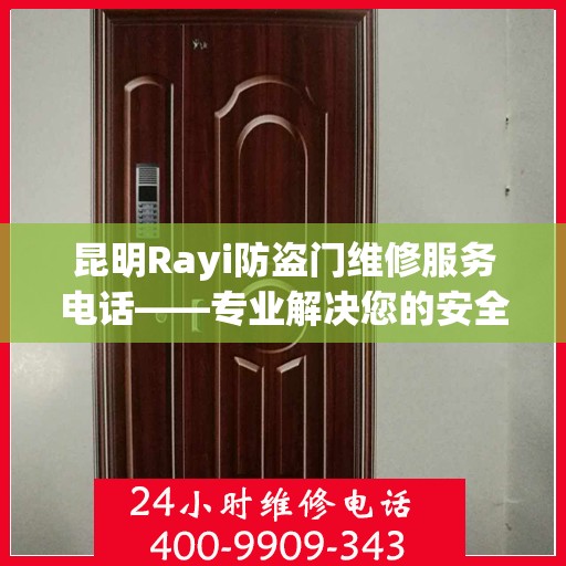 昆明Rayi防盗门维修服务电话——专业解决您的安全之门问题