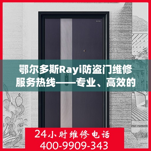 鄂尔多斯Rayi防盗门维修服务热线——专业、高效的解决方案