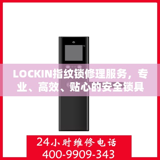 LOCKIN指纹锁修理服务，专业、高效、贴心的安全锁具解决方案