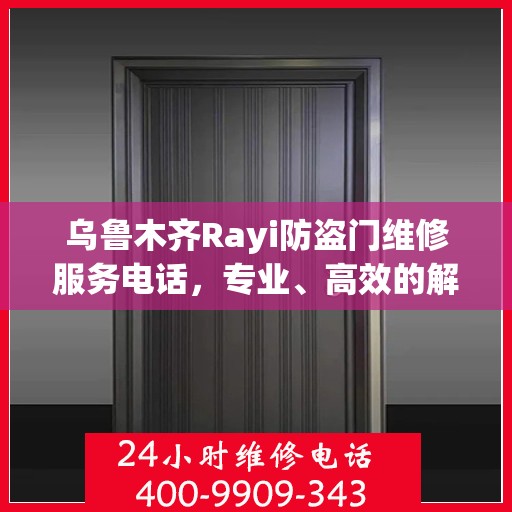 乌鲁木齐Rayi防盗门维修服务电话，专业、高效的解决方案