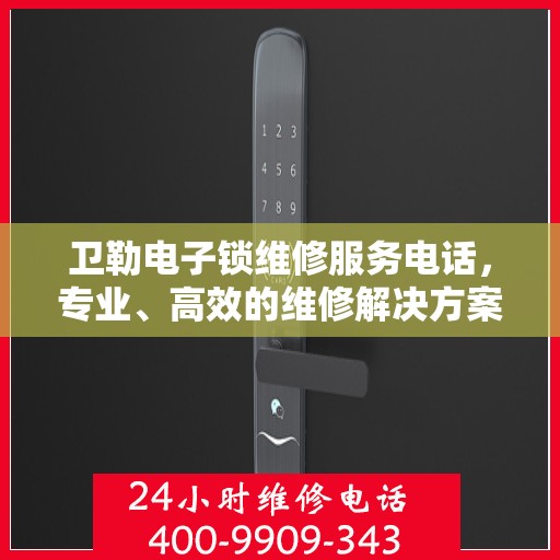 卫勒电子锁维修服务电话，专业、高效的维修解决方案