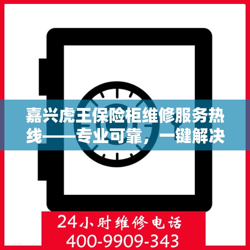 嘉兴虎王保险柜维修服务热线——专业可靠，一键解决您的烦恼