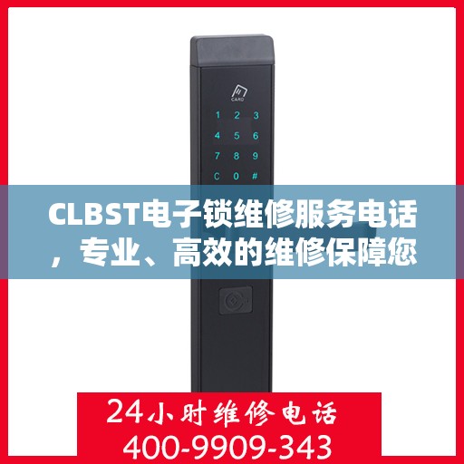 CLBST电子锁维修服务电话，专业、高效的维修保障您的安全