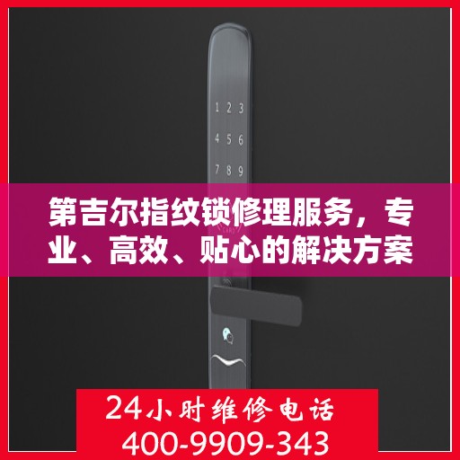 第吉尔指纹锁修理服务，专业、高效、贴心的解决方案