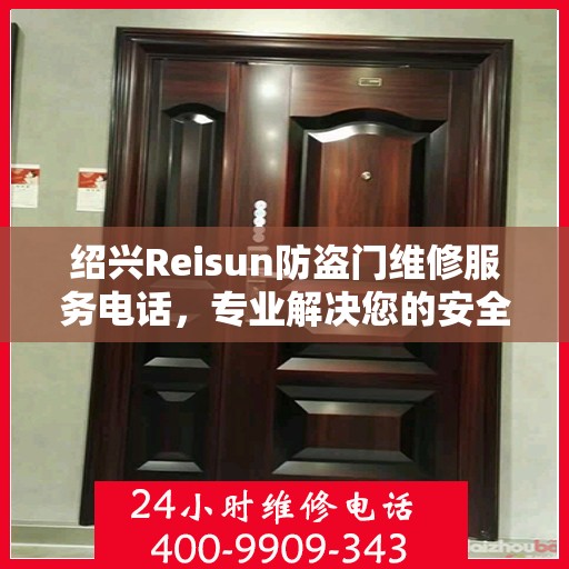 绍兴Reisun防盗门维修服务电话，专业解决您的安全之门问题