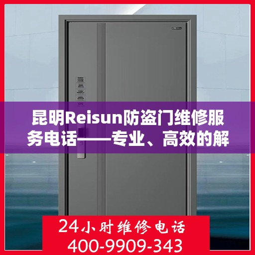 昆明Reisun防盗门维修服务电话——专业、高效的解决方案